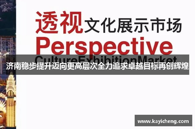 济南稳步提升迈向更高层次全力追求卓越目标再创辉煌