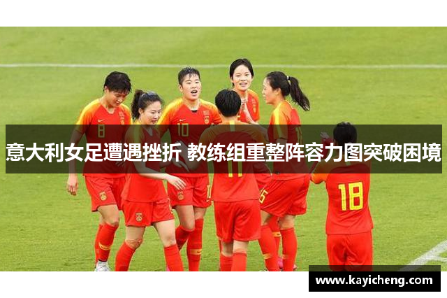 意大利女足遭遇挫折 教练组重整阵容力图突破困境