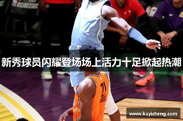 新秀球员闪耀登场场上活力十足掀起热潮
