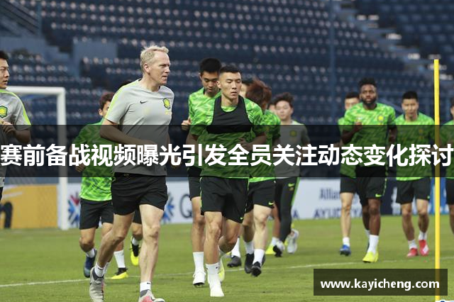 赛前备战视频曝光引发全员关注动态变化探讨