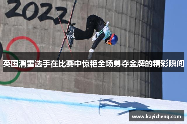 英国滑雪选手在比赛中惊艳全场勇夺金牌的精彩瞬间