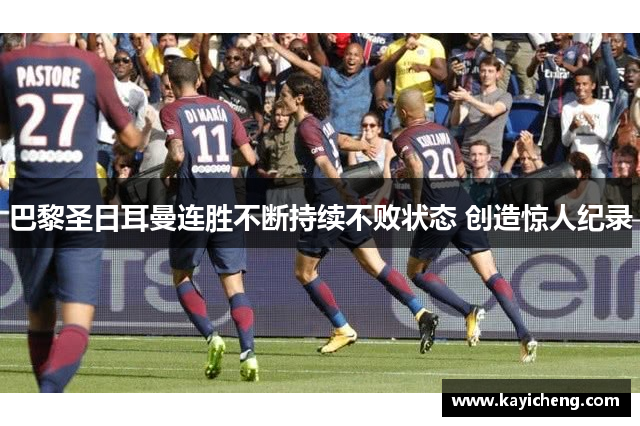 巴黎圣日耳曼连胜不断持续不败状态 创造惊人纪录