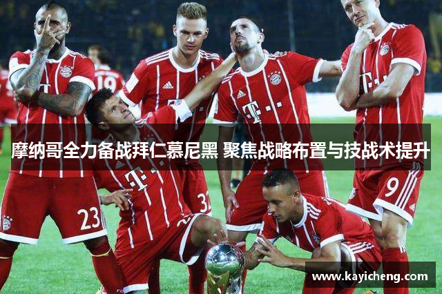 摩纳哥全力备战拜仁慕尼黑 聚焦战略布置与技战术提升
