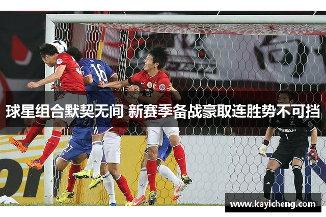 球星组合默契无间 新赛季备战豪取连胜势不可挡